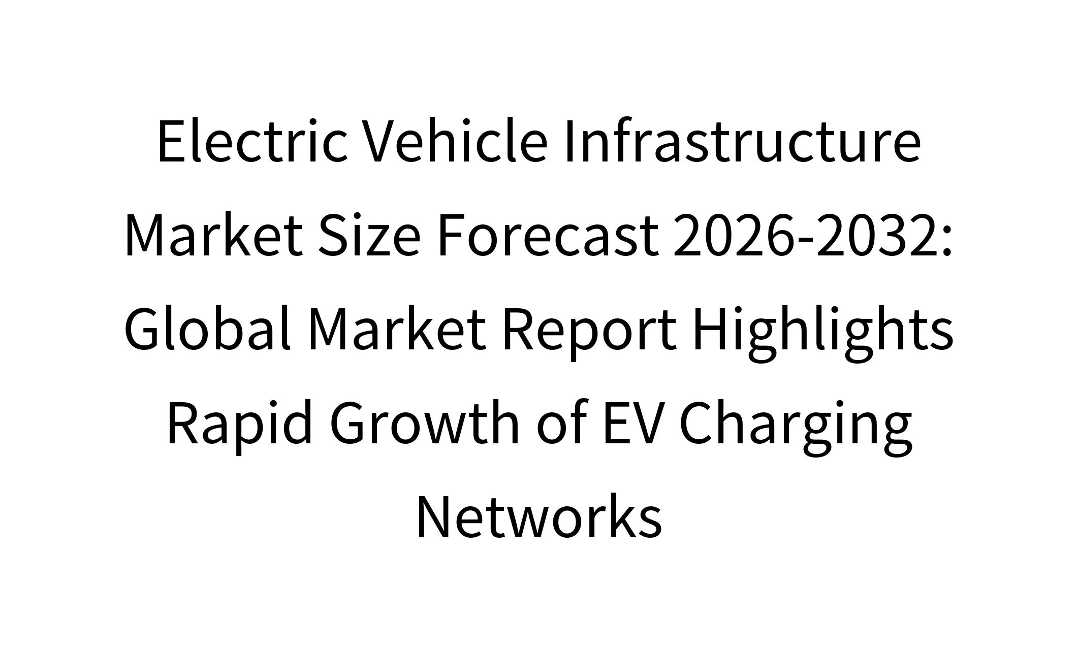 Electric Vehicle Infrastructure Market Size Forecast 2026-2032: Global Market Report Highlights Rapid Growth of EV Charging Networks-1