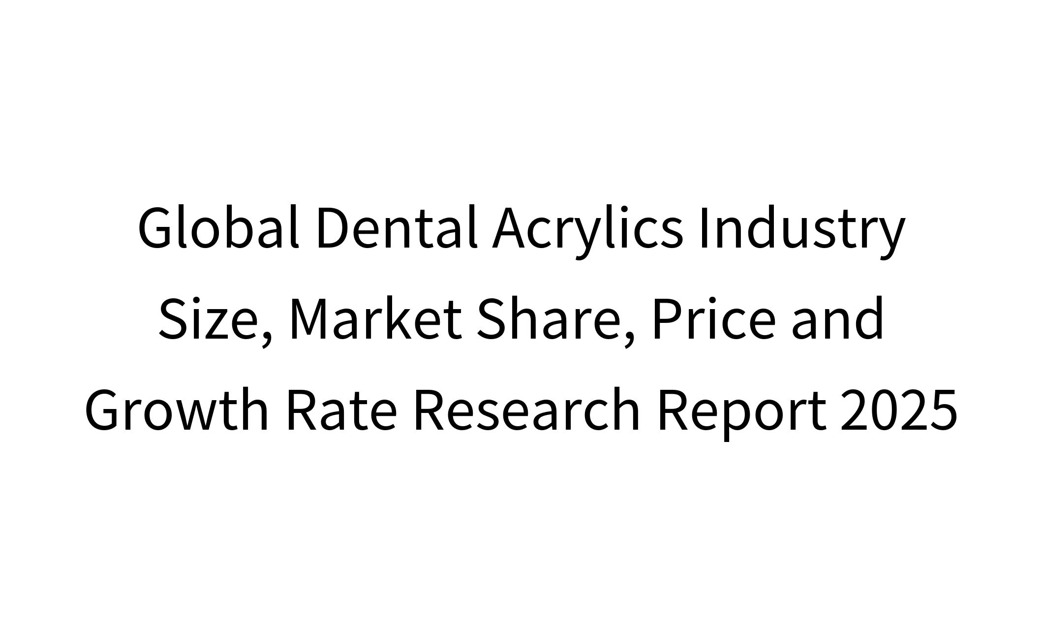 Global Dental Acrylics Industry Size, Market Share, Price and Growth Rate Research Report 2025-1
