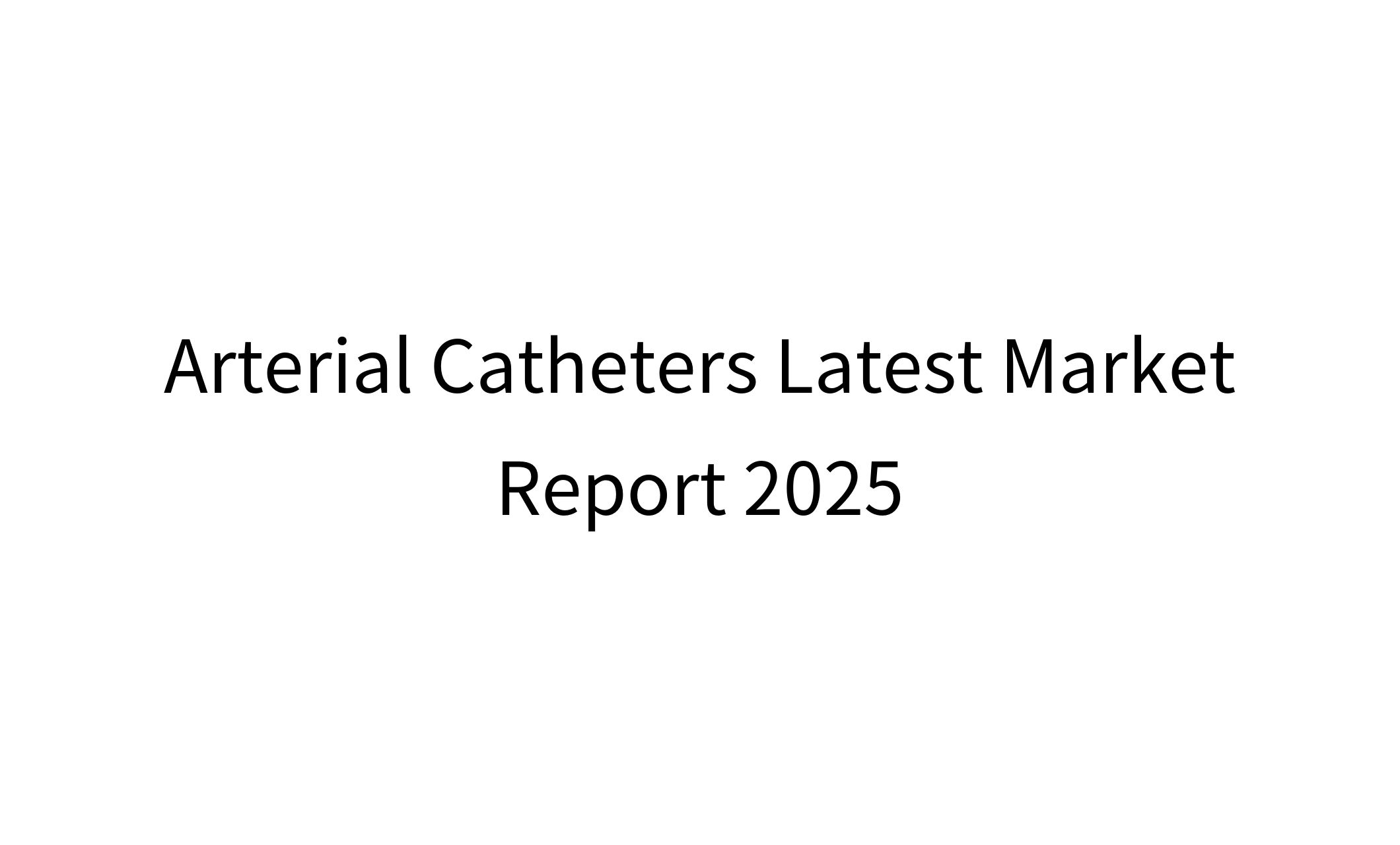 Arterial Catheters Latest Market Report 2025-1
