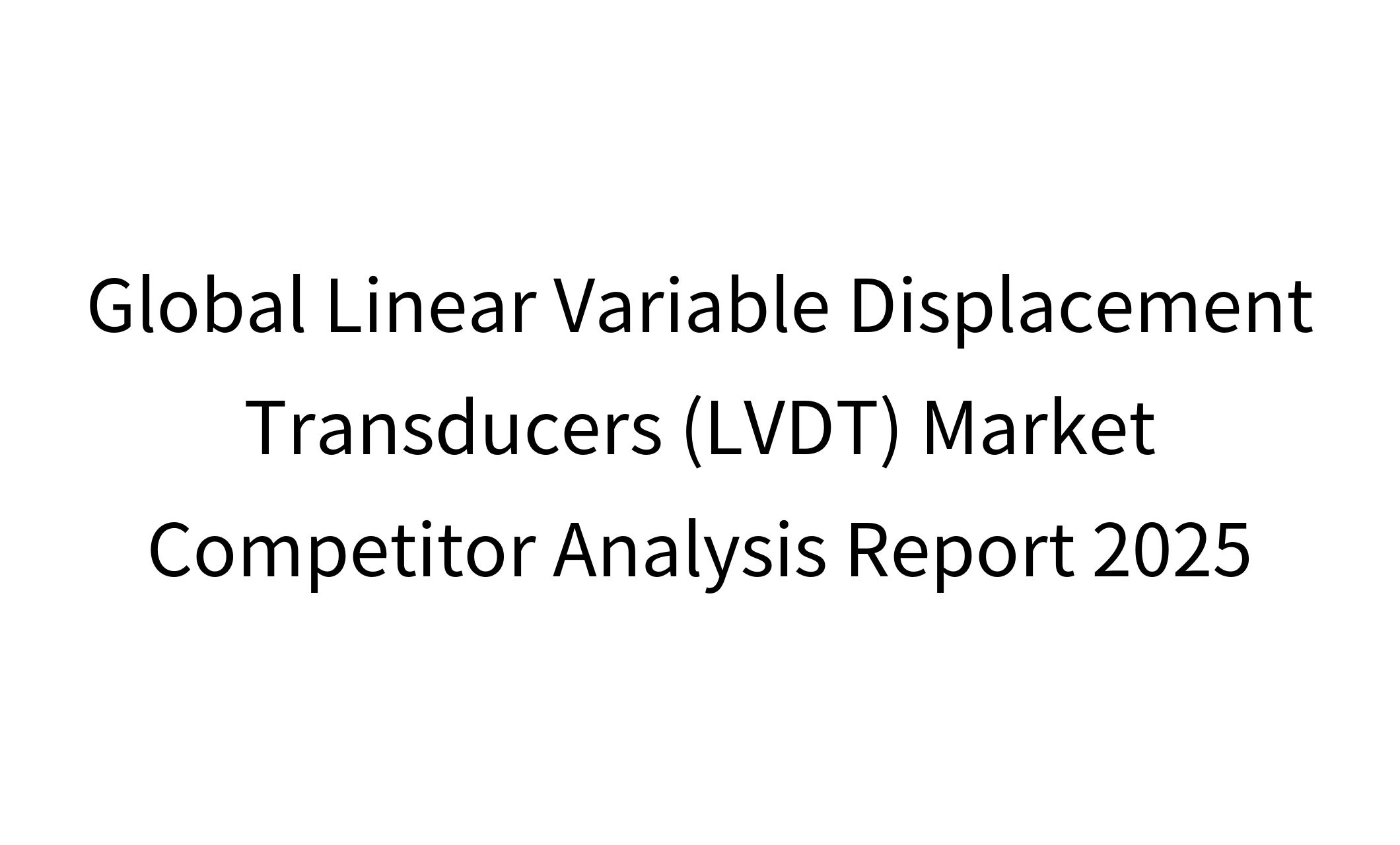 Global Linear Variable Displacement Transducers (LVDT) Market Competitor Analysis Report 2025-1