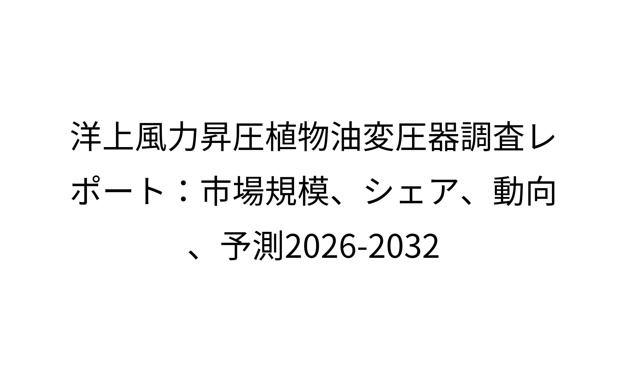 洋上風力昇圧植物油変圧器調査レポート：市場規模、シェア、動向、予測2026-2032-1