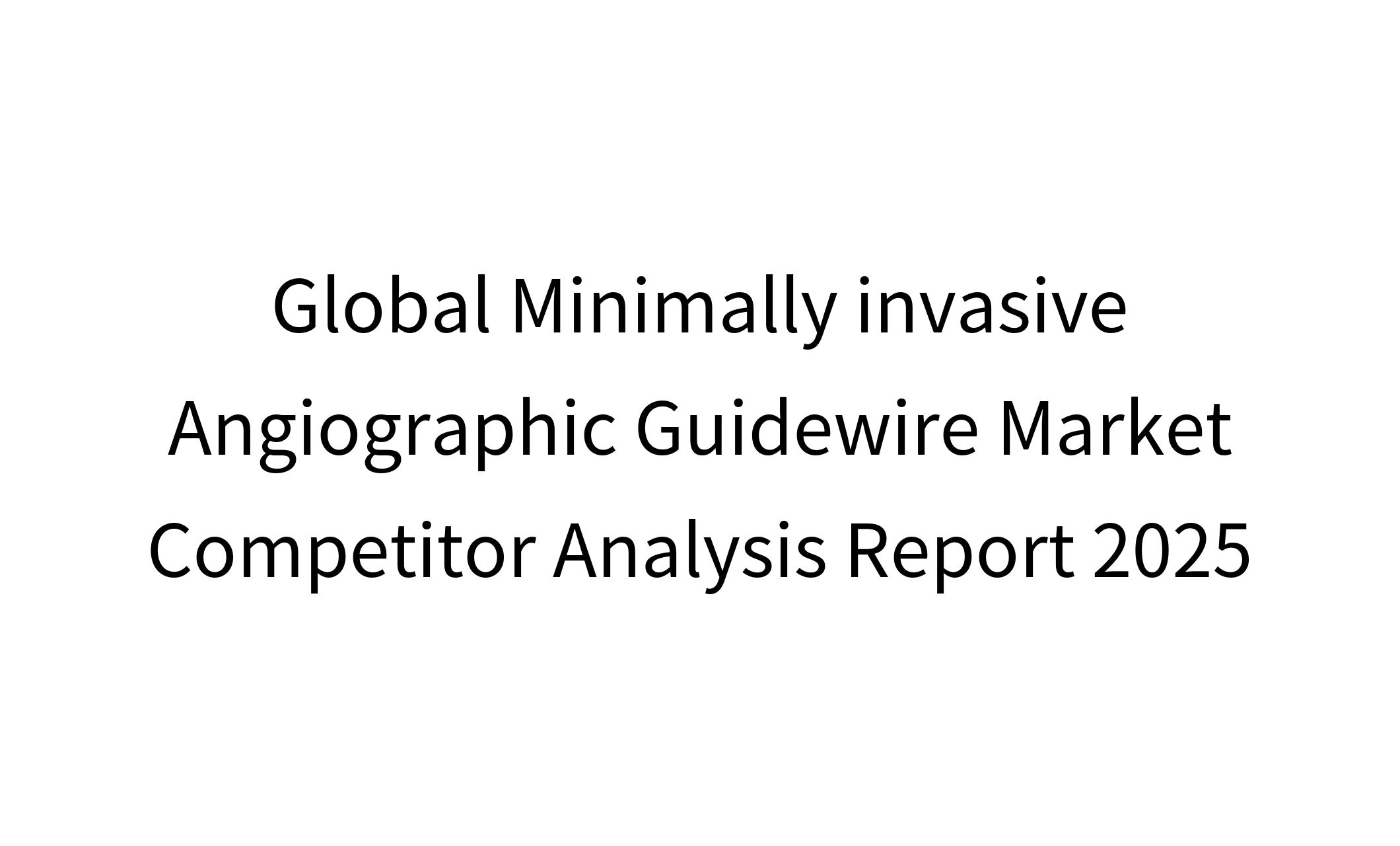 Global Minimally invasive Angiographic Guidewire Market Competitor Analysis Report 2025-1